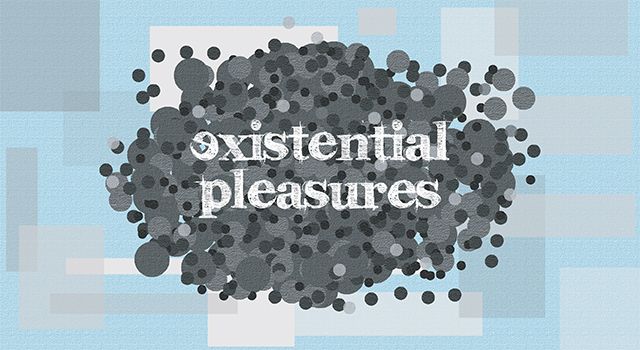 Existential Pleasures
